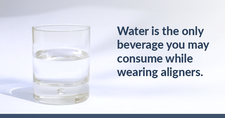 Glass of water with text, "Water is the only beverage you may consume while wearing aligners."